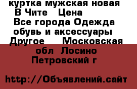 куртка мужская новая. В Чите › Цена ­ 2 000 - Все города Одежда, обувь и аксессуары » Другое   . Московская обл.,Лосино-Петровский г.